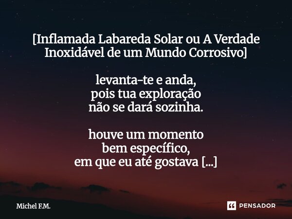 [⁠Inflamada Labareda Solar ou A Verdade Inoxidável de um Mundo Corrosivo] levanta-te e anda, pois tua exploração não se dará sozinha. houve um momento bem espec... Frase de Michel F.M..