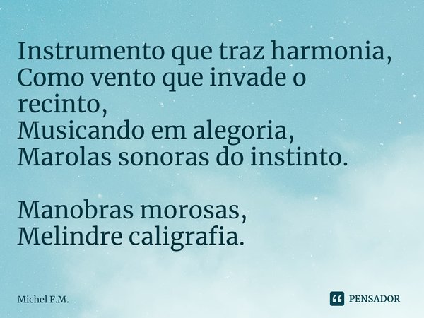 ⁠Instrumento que traz harmonia,
Como vento que invade o recinto,
Musicando em alegoria,
Marolas sonoras do instinto. Manobras morosas,
Melindre caligrafia.... Frase de Michel F.M..
