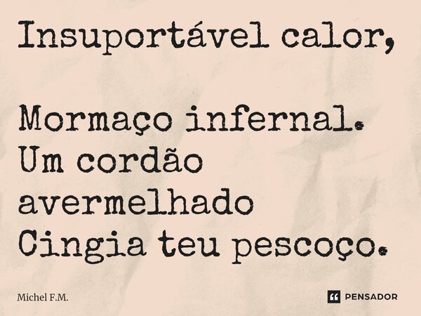 ⁠Insuportável calor, Mormaço infernal. Um cordão avermelhado Cingia teu pescoço.... Frase de Michel F.M..