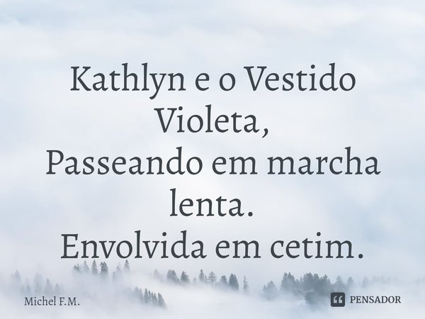 ⁠Kathlyn e o Vestido Violeta,
Passeando em marcha lenta.
Envolvida em cetim.... Frase de Michel F.M..