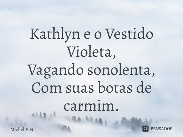 ⁠Kathlyn e o Vestido Violeta,
Vagando sonolenta,
Com suas botas de carmim.... Frase de Michel F.M..
