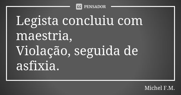 Legista concluiu com maestria, Violação, seguida de asfixia.... Frase de Michel F.M..