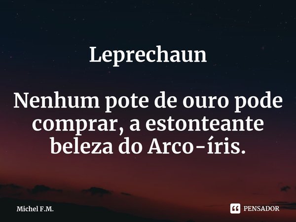 ⁠Leprechaun Nenhum pote de ouro pode comprar, a estonteante beleza do Arco-íris.... Frase de Michel F.M..