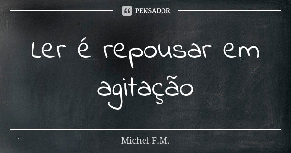 Ler é repousar em agitação... Frase de Michel F.M..