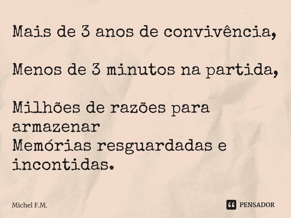 ⁠Mais de 3 anos de convivência, Menos de 3 minutos na partida, Milhões de razões para armazenar Memórias resguardadas e incontidas.... Frase de Michel F.M..