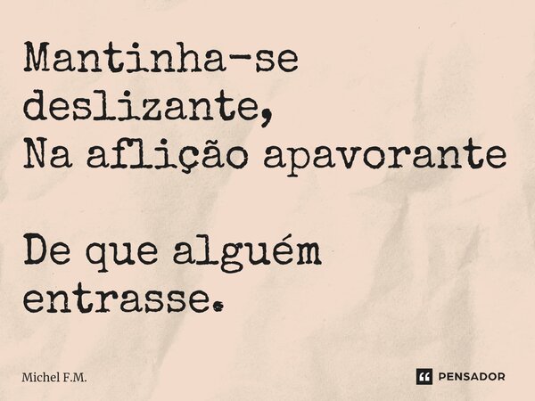 ⁠Mantinha-se deslizante, Na aflição apavorante De que alguém entrasse.... Frase de Michel F.M..