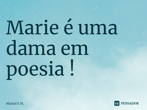 ⁠Marie é uma dama em poesia !... Frase de Michel F.M..