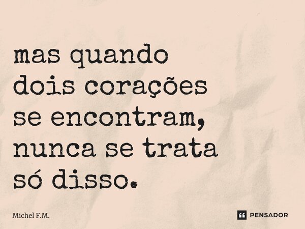 ⁠mas quando dois corações se encontram, nunca se trata só disso.... Frase de Michel F.M..