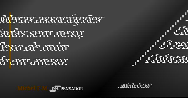 Meras associações Citadas sem nexo, O reflexo de mim Colocado em anexo.... Frase de Michel F.M..