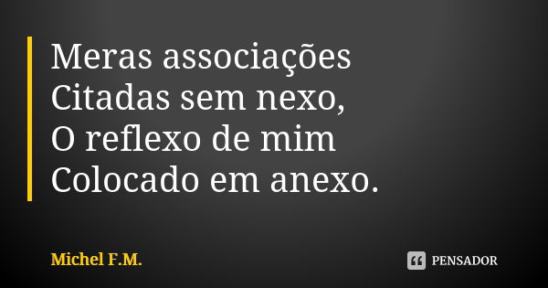 Meras associações Citadas sem nexo, O reflexo de mim Colocado em anexo.... Frase de Michel F.M..