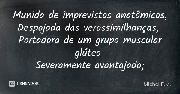 Munida de imprevistos anatômicos, Despojada das verossimilhanças, Portadora de um grupo muscular glúteo Severamente avantajado;... Frase de Michel F.M..