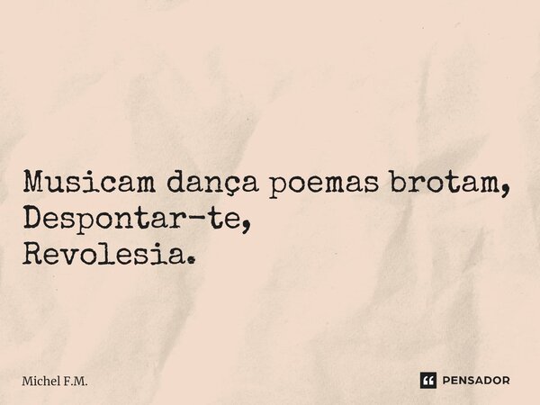 ⁠ Musicam dança poemas brotam, Despontar-te, Revolesia.... Frase de Michel F.M..