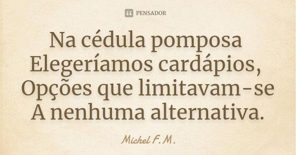 Na cédula pomposa Elegeríamos cardápios, Opções que limitavam-se A nenhuma alternativa.... Frase de Michel F.M..