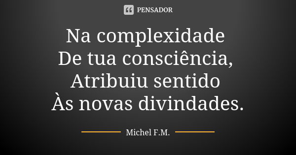 Na complexidade De tua consciência, Atribuiu sentido Às novas divindades.... Frase de Michel F.M..