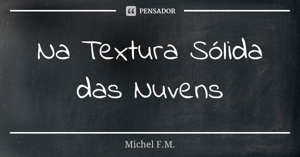 Na Textura Sólida das Nuvens... Frase de Michel F.M..