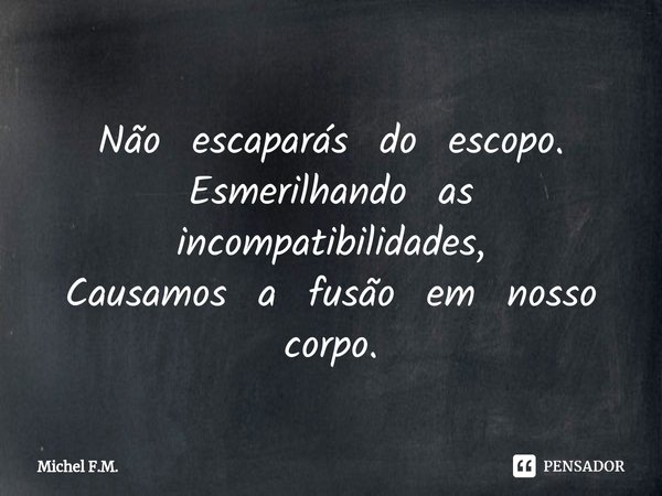 ⁠Não escaparás do escopo.
Esmerilhando as incompatibilidades,
Causamos a fusão em nosso corpo.... Frase de Michel F.M..