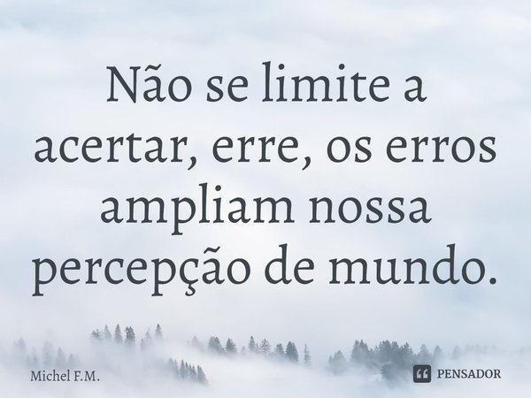 ⁠Não se limite a acertar, erre, os erros ampliam nossa percepção de mundo.... Frase de Michel F.M..