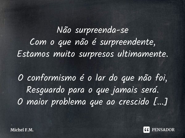 Não surpreenda-se
Com o que não é surpreendente,
Estamos muito surpresos ultimamente.... Frase de Michel F.M..