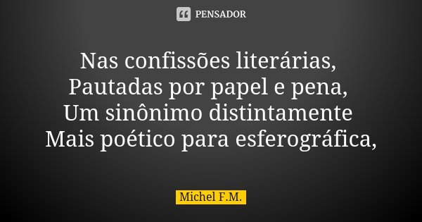 Nas confissões literárias, Pautadas por papel e pena, Um sinônimo distintamente Mais poético para esferográfica,... Frase de Michel F.M..