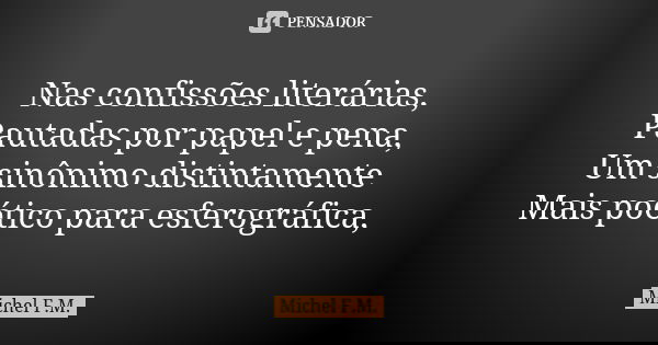 Nas confissões literárias, Pautadas por papel e pena, Um sinônimo distintamente Mais poético para esferográfica,... Frase de Michel F.M..