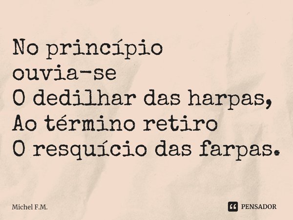 ⁠No princípio ouvia-se
O dedilhar das harpas,
Ao término retiro
O resquício das farpas.... Frase de Michel F.M..