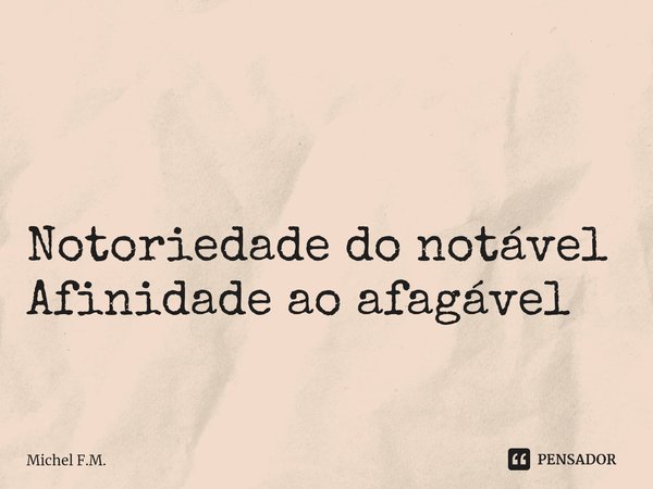 ⁠ Notoriedade do notável
Afinidade ao afagável... Frase de Michel F.M..