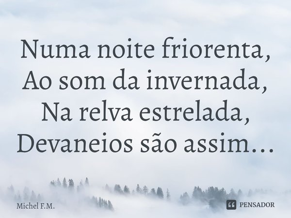 ⁠Numa noite friorenta,
Ao som da invernada,
Na relva estrelada,
Devaneios são assim...... Frase de Michel F.M..