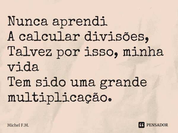 ⁠Nunca aprendi A calcular divisões, Talvez por isso, minha vida Tem sido uma grande multiplicação.... Frase de Michel F.M..