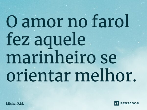 ⁠O amor no farol fez aquele marinheiro se orientar melhor.... Frase de Michel F.M..