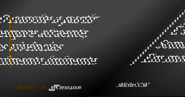 O convite a partir É sempre atraente, Somos vivências Em movimento iminente.... Frase de Michel F.M..