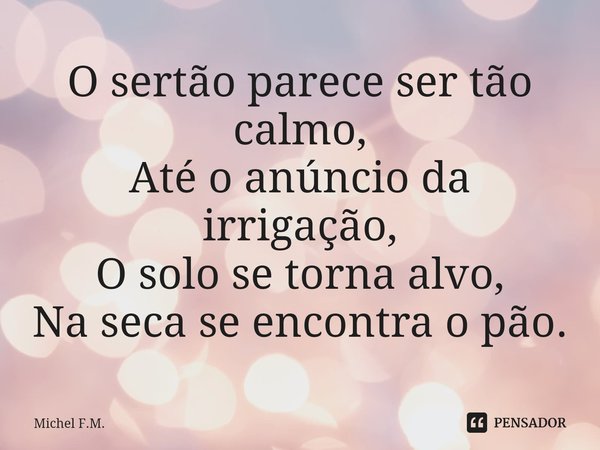 ⁠O sertão parece ser tão calmo,
Até o anúncio da irrigação,
O solo se torna alvo,
Na seca se encontra o pão.... Frase de Michel F.M..