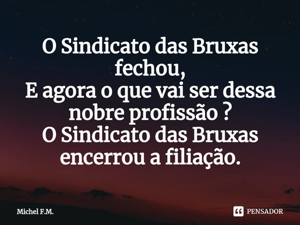 ⁠O Sindicato das Bruxas fechou, E agora o que vai ser dessa nobre profissão ?
O Sindicato das Bruxas encerrou a filiação.... Frase de Michel F.M..