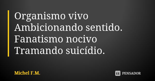 ⁠Organismo vivo
Ambicionando sentido.
Fanatismo nocivo
Tramando suicídio.... Frase de Michel F.M..