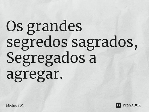 ⁠Os grandes segredos sagrados,
Segregados a agregar.... Frase de Michel F.M..