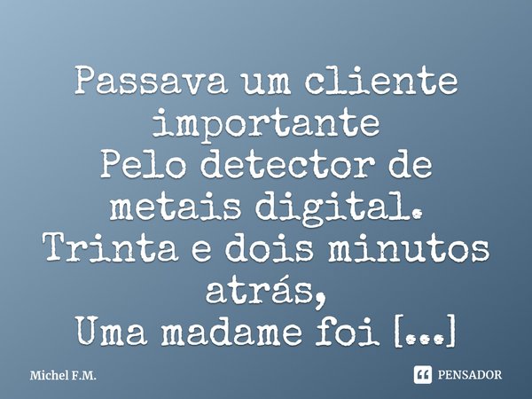 ⁠Passava um cliente importante
Pelo detector de metais digital.... Frase de Michel F.M..