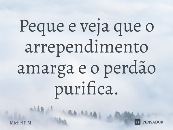 ⁠Peque e veja que o arrependimento amarga e o perdão purifica.... Frase de Michel F.M..