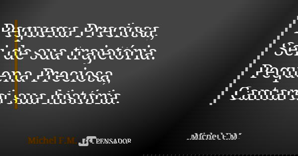 Pequena Preciosa, Sei de sua trajetória. Pequena Preciosa, Cantarei sua história.... Frase de Michel F.M..