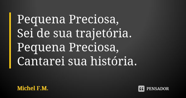 Pequena Preciosa, Sei de sua trajetória. Pequena Preciosa, Cantarei sua história.... Frase de Michel F.M..