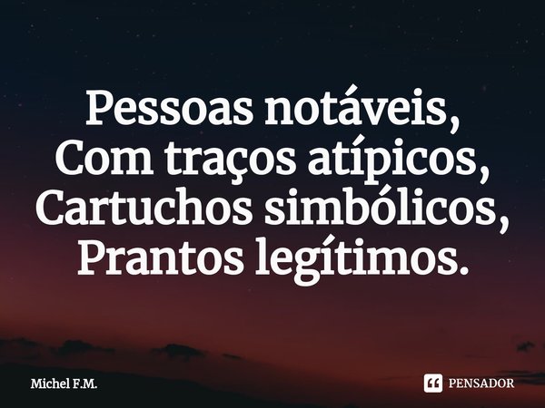 ⁠Pessoas notáveis,
Com traços atípicos,
Cartuchos simbólicos,
Prantos legítimos.... Frase de Michel F.M..