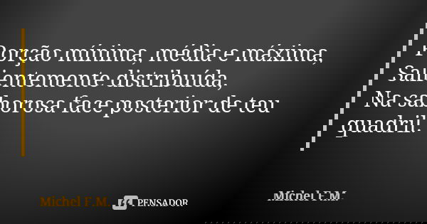 Porção mínima, média e máxima, Salientemente distribuída, Na saborosa face posterior de teu quadril.... Frase de Michel F.M..