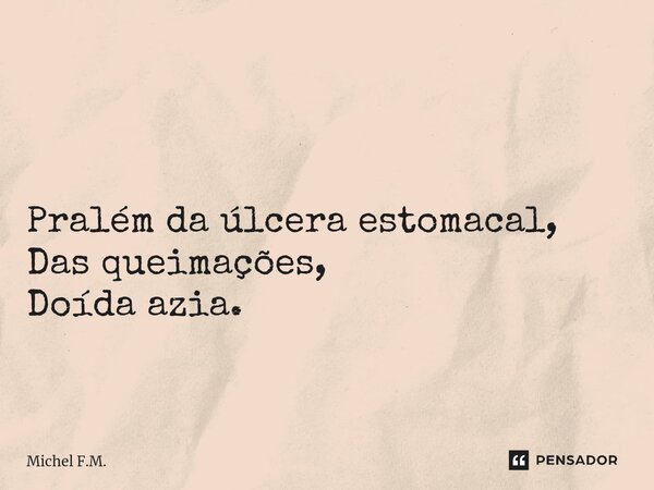 ⁠ Pralém da úlcera estomacal, Das queimações, Doída azia.... Frase de Michel F.M..
