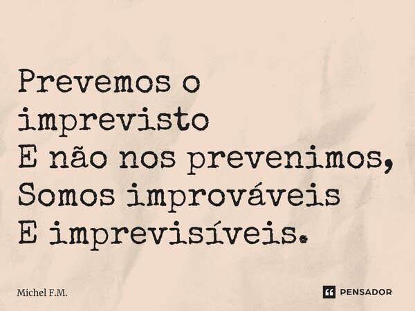 ⁠Prevemos o imprevisto E não nos prevenimos, Somos improváveis E imprevisíveis.... Frase de Michel F.M..