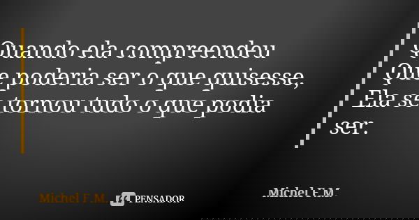 Quando ela compreendeu Que poderia ser o que quisesse, Ela se tornou tudo o que podia ser.... Frase de Michel F.M..