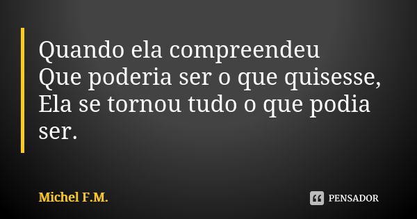 Quando ela compreendeu Que poderia ser o que quisesse, Ela se tornou tudo o que podia ser.... Frase de Michel F.M..