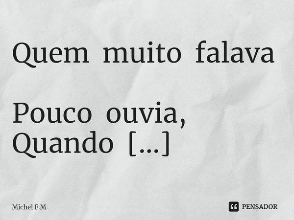 ⁠Quem muito falava
Pouco ouvia,
Quando adivinhava
É porque temia.... Frase de Michel F.M..