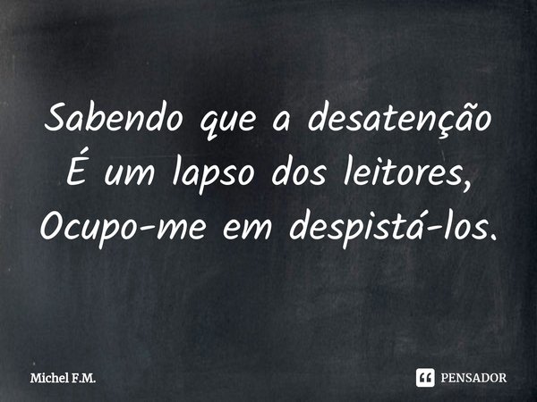 ⁠Sabendo que a desatenção
É um lapso dos leitores,
Ocupo-me em despistá-los.... Frase de Michel F.M..