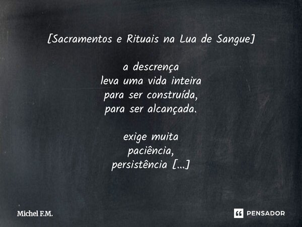 ⁠[Sacramentos e Rituais na Lua de Sangue] a descrença leva uma vida inteira para ser construída, para ser alcançada. exige muita paciência, persistência e dedic... Frase de Michel F.M..
