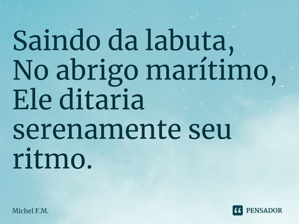 ⁠Saindo da labuta,
No abrigo marítimo,
Ele ditaria serenamente seu ritmo.... Frase de Michel F.M..