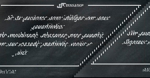 Se tu quiseres serei diálogo em seus quadrinhos. Um quadro moldurado, descanso pros quadris, Degraus em sua escada; padrinho, noivo e juiz.... Frase de Michel F.M..