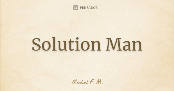 Solution Man... Frase de Michel F.M..
